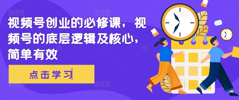 视频号创业的必修课，视频号的底层逻辑及核心，简单有效-梦清网创