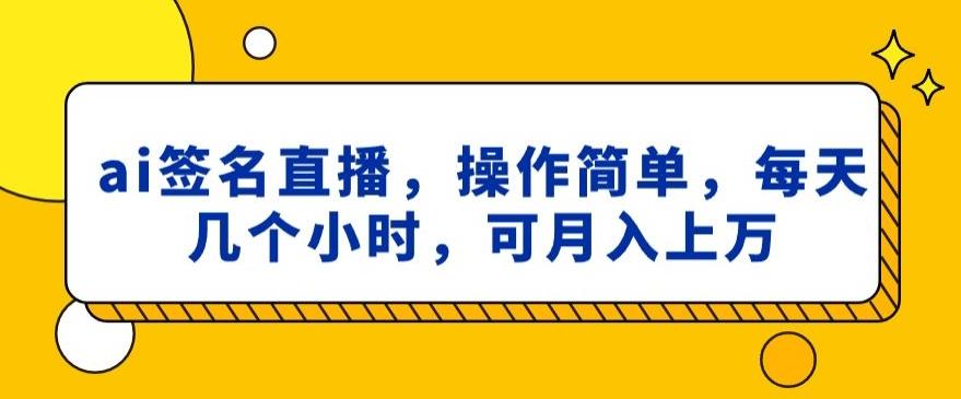ai签名直播，操作简单，简单几个小时，可月入上万-梦清网创