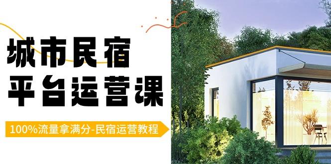 城市民宿平台运营课，100%流量拿满分-民宿运营教程-梦清网创
