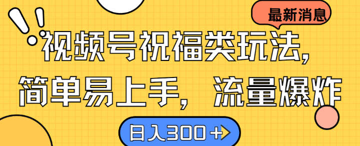 视频号祝福类玩法， 简单易上手，流量爆炸, 日入300+【揭秘】-梦清网创