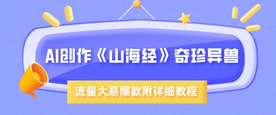 AI创作《山海经》奇珍异兽，超现实画风，流量大易爆款，附详细教程-梦清网创
