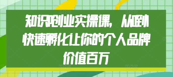 知识IP创业实操课，从0到1快速孵化让你的个人品牌价值百万-梦清网创