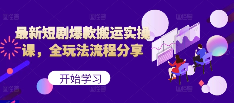 最新短剧爆款搬运实操课，全玩法流程分享(上)-梦清网创