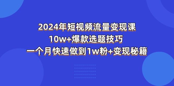 2024年短视频-流量变现课：10w+爆款选题技巧 一个月快速做到1w粉+变现秘籍-梦清网创