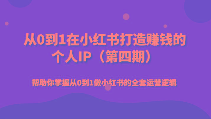 从0到1在小红书打造赚钱的个人IP(第四期)帮助你掌握从0到1做小红书的全套运营逻辑-梦清网创