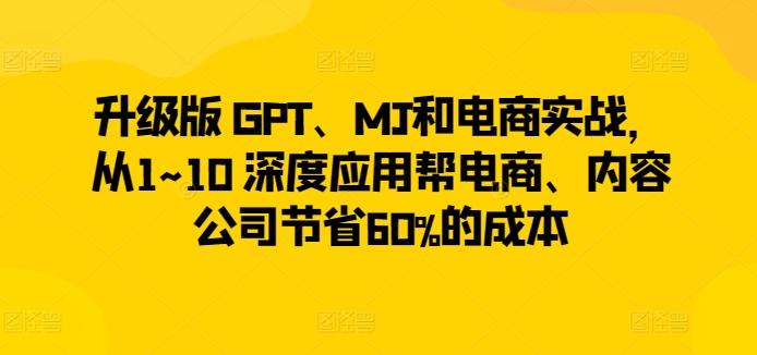 升级版 GPT、MJ和电商实战，从1~10 深度应用帮电商、内容公司节省60%的成本-梦清网创