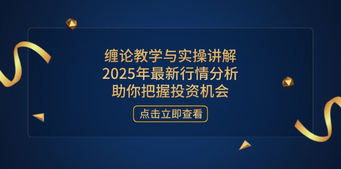 缠论教学与实操讲解，2025年最新行情分析，助你把握投资机会-梦清网创