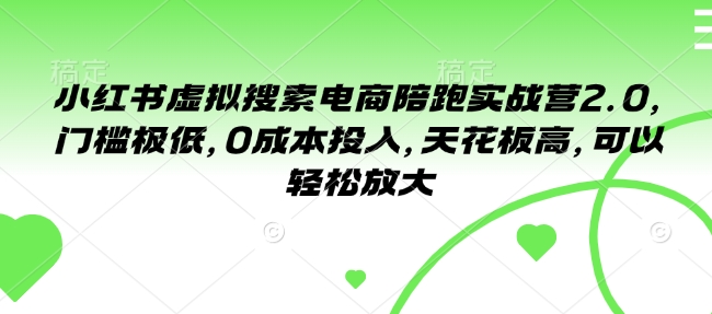 小红书虚拟搜索电商陪跑实战营2.0，门槛极低，0成本投入，天花板高，可以轻松放大-梦清网创