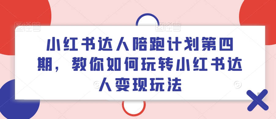 小红书达人陪跑计划第四期，教你如何玩转小红书达人变现玩法-梦清网创