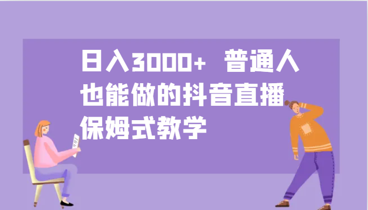 日入3000+ 普通人也能做的抖音直播 保姆式教学-梦清网创