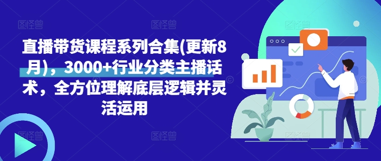 直播带货课程系列合集(更新8月)，3000+行业分类主播话术，全方位理解底层逻辑并灵活运用-梦清网创