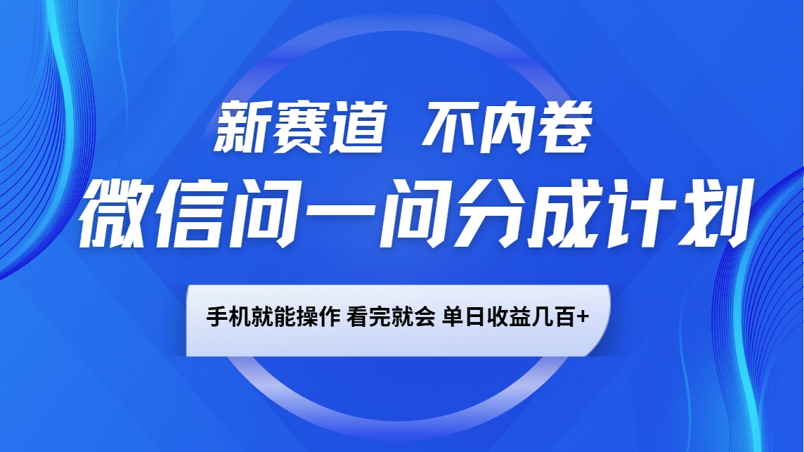 微信问一问分成计划，新赛道不内卷，长期稳定 手机就能操作，单日收益几百+-梦清网创