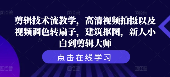 剪辑技术流教学，高清视频拍摄以及视频调色转扇子，建筑抠图，新人小白到剪辑大师-梦清网创