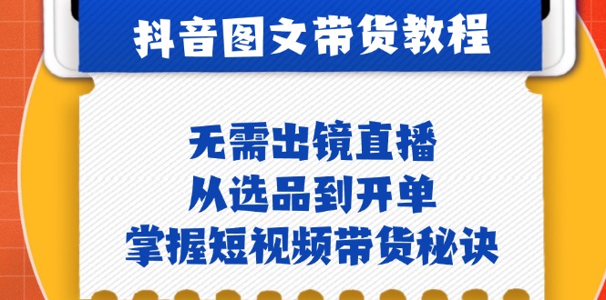 抖音图文&带货实操：无需出镜直播，从选品到开单，掌握短视频带货秘诀-梦清网创