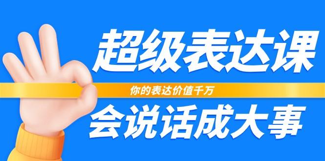 超级表达课，你的表达价值千万，会说话成大事(37节完整版)-梦清网创