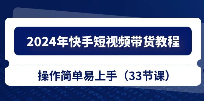 2024年快手短视频带货教程，操作简单易上手(33节课-梦清网创