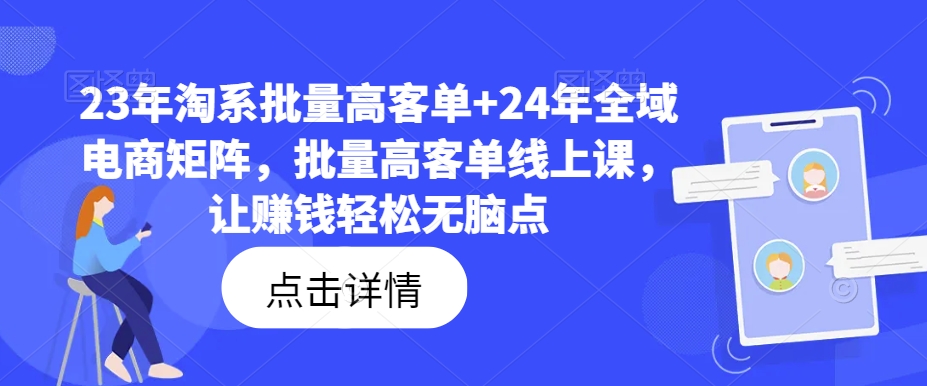 23年淘系批量高客单+24年全域电商矩阵，批量高客单线上课，让赚钱轻松无脑点-梦清网创