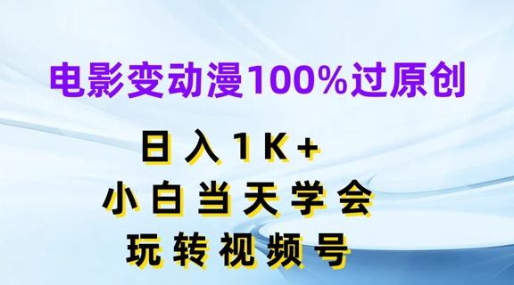电影变动漫100%过原创，日入1K+，小白当天学会，玩转视频号【揭秘】-梦清网创