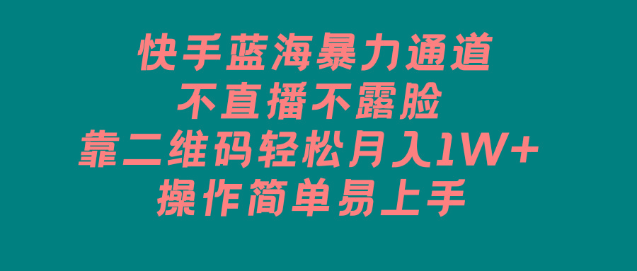 快手蓝海暴力通道，不直播不露脸，靠二维码轻松月入1W+，操作简单易上手-梦清网创