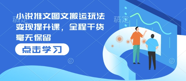小说推文图文搬运玩法变现提升课，全程干货毫无保留-梦清网创