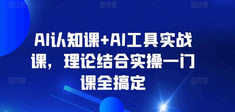 AI认知课+AI工具实战课，理论结合实操一门课全搞定-梦清网创