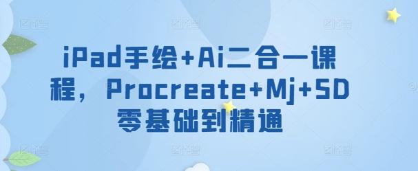 iPad手绘+Ai二合一课程，​Procreate+Mj+SD零基础到精通-梦清网创