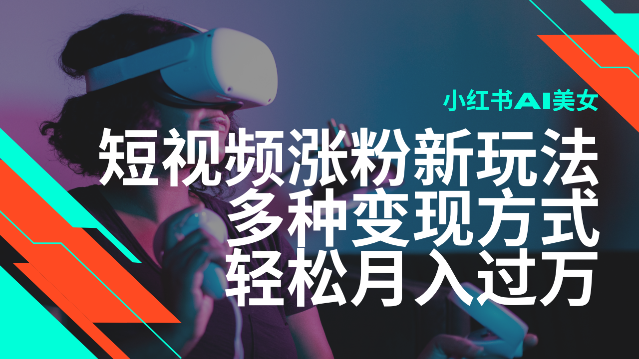 最新风口蓝海项目，小红书AI美女短视频涨粉玩法，多种变现方式轻松月入…-梦清网创