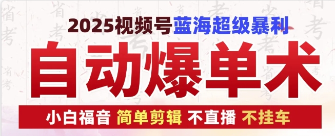 2025视频号蓝海超级暴利自动爆单术1.0 ，小白褔音 简单剪辑 不直播 不挂车-梦清网创