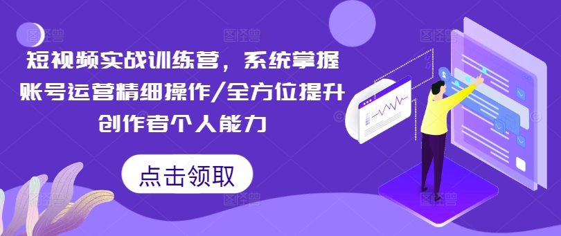 短视频实战训练营，系统掌握账号运营精细操作/全方位提升创作者个人能力-梦清网创