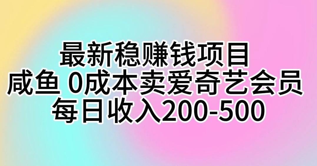 最新稳赚钱项目 咸鱼 0成本卖爱奇艺会员 每日收入200-500-梦清网创