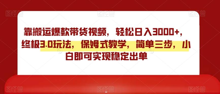 靠搬运爆款带货视频，轻松日入3000+，终极3.0玩法，保姆式教学，简单三步，小白即可实现稳定出单【揭秘】-梦清网创