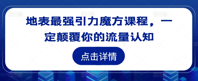 地表最强引力魔方课程，一定颠覆你的流量认知-梦清网创