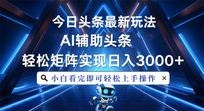 今日头条最新玩法，思路简单，AI辅助，复制粘贴轻松矩阵日入3000+-梦清网创