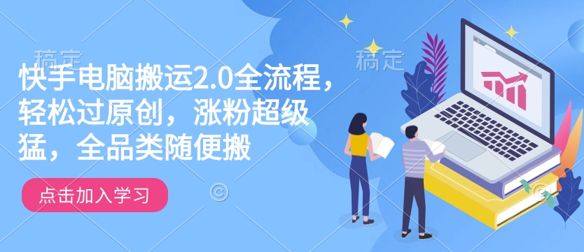 快手电脑搬运2.0全流程，轻松过原创，涨粉超级猛，全品类随便搬-梦清网创