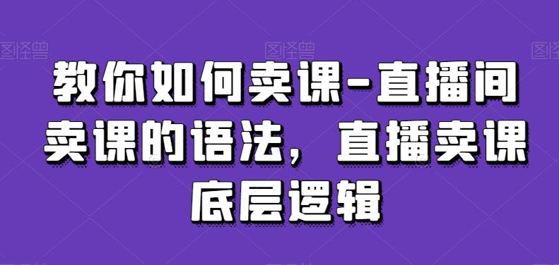 教你如何卖课-直播间卖课的语法，直播卖课底层逻辑-梦清网创