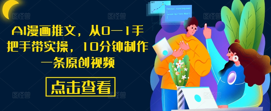 AI漫画推文，从0—1手把手带实操，10分钟制作一条原创视频-梦清网创