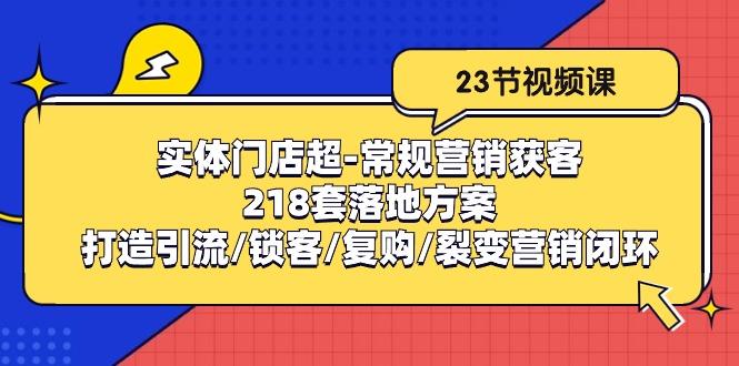 实体门店超-常规营销获客：218套落地方案/打造引流/锁客/复购/裂变营销-梦清网创